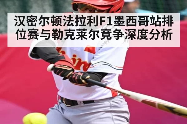 汉密尔顿法拉利F1墨西哥站排位赛与勒克莱尔竞争深度分析 | BANDAOSPORTS